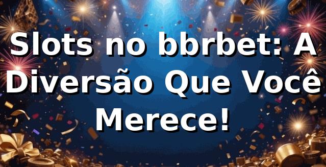 Slots no bbrbet: A Diversão Que Você Merece! 🎰