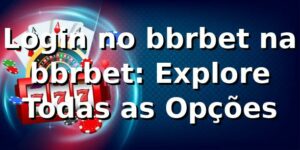 Login no bbrbet na bbrbet: Explore Todas as Opções