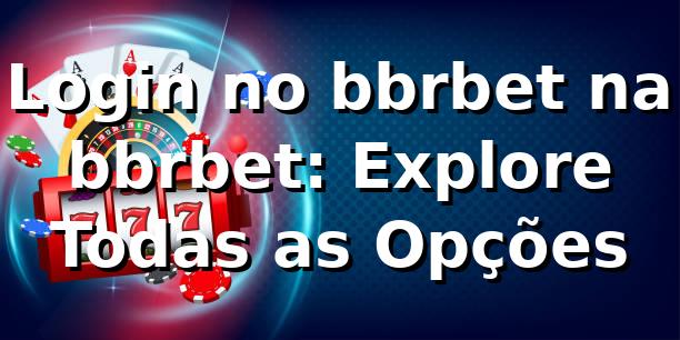 Login no bbrbet na bbrbet: Explore Todas as Opções